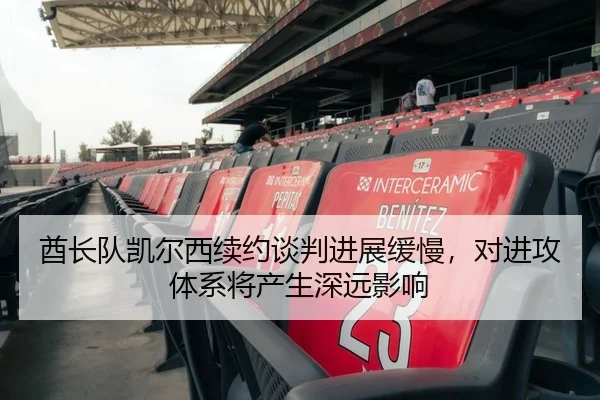 酋长队凯尔西续约谈判进展缓慢，对进攻体系将产生深远影响 | Kaiyuan