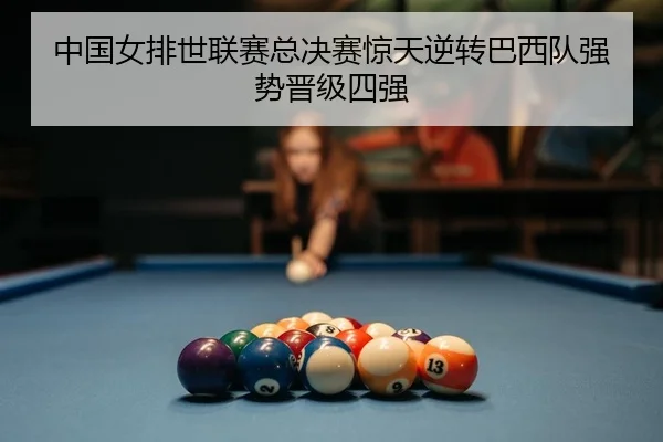 中国女排世联赛总决赛惊天逆转巴西队强势晋级四强